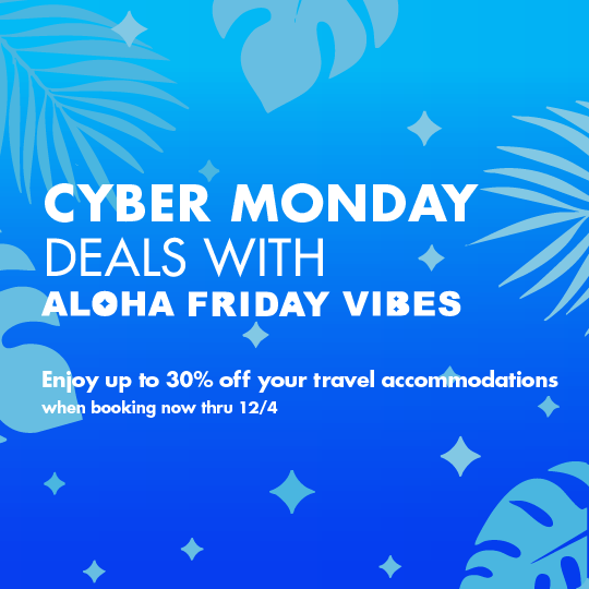 Cyber Monday Deals with Aloha Friday Vibes, Enjoy 30% off your travel accomodations when booking by 12/4